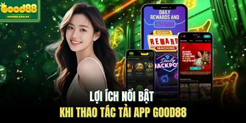 Lợi ích nổi bật khi thao tác tải app Good88